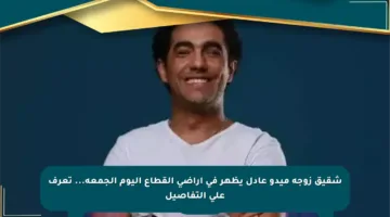 شقيق زوجة ميدو عادل يظهر في أراضي القطاع اليوم الجمعة… تعرف على التفاصيل